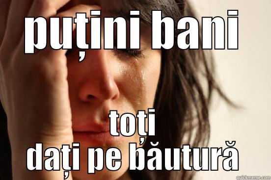 PUȚINI BANI TOȚI DAȚI PE BĂUTURĂ First World Problems