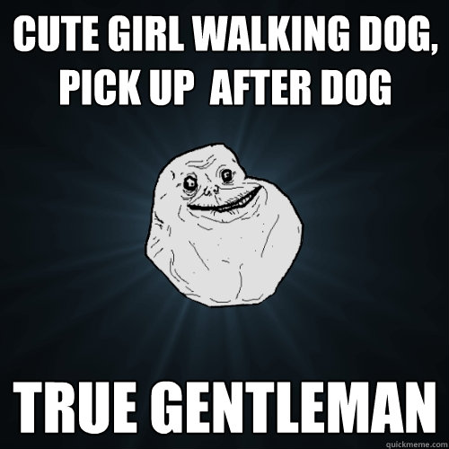 cute girl walking dog, pick up  after dog true gentleman  Forever Alone