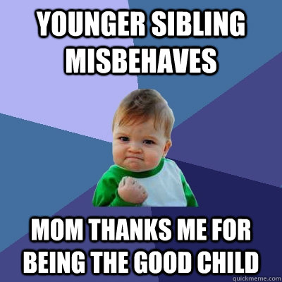 Younger sibling misbehaves Mom thanks me for being the good child  Success Kid