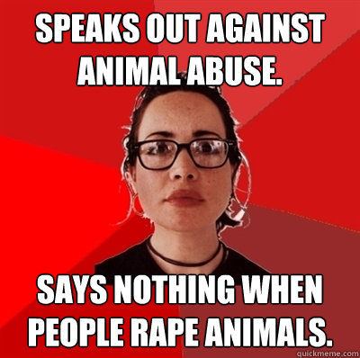 Speaks out against animal abuse. Says nothing when people rape animals.  Liberal Douche Garofalo