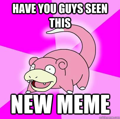 Have you guys seen this  New Meme  Slowpoke