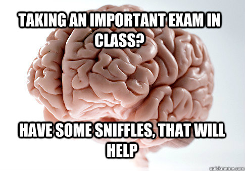 Taking an important exam in class? Have some sniffles, that will help  - Taking an important exam in class? Have some sniffles, that will help   Scumbag Brain