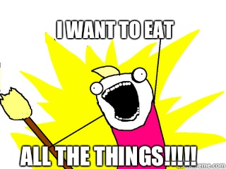 I want to eat All the things!!!!!   All The Things