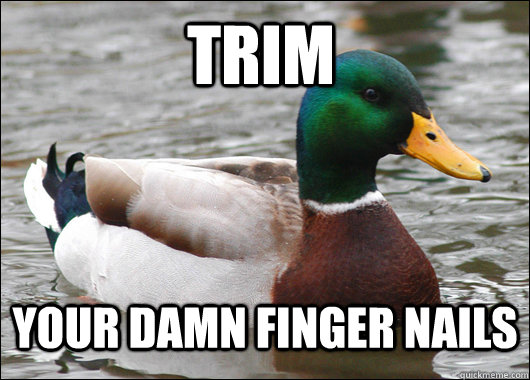 TRIM YOUR DAMN FINGER NAILS  Actual Advice Mallard