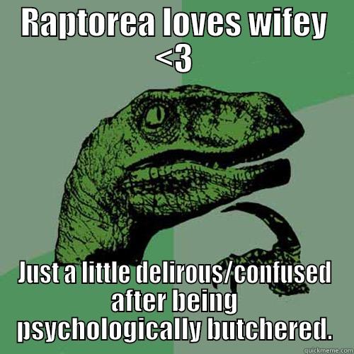 RAPTOREA LOVES WIFEY <3 JUST A LITTLE DELIROUS/CONFUSED AFTER BEING PSYCHOLOGICALLY BUTCHERED. Philosoraptor