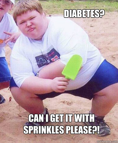 DIABETES? CAN I GET IT WITH SPRINKLES PLEASE?!  
