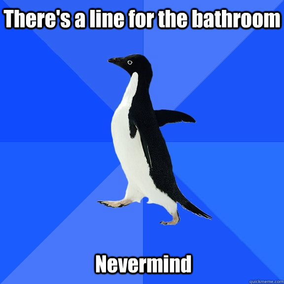 There's a line for the bathroom Nevermind  Socially Awkward Penguin