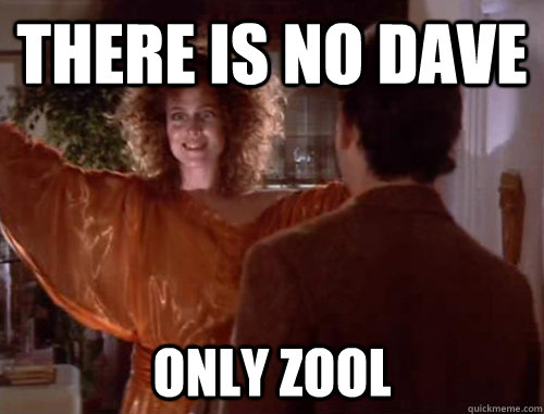 there is no Dave only zool  