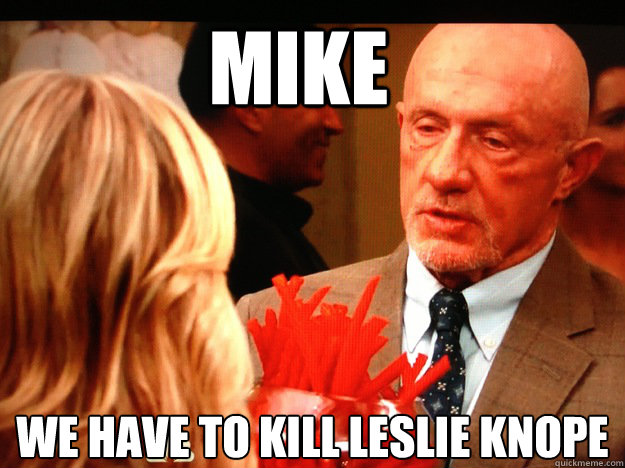 Mike We have to kill leslie knope
 - Mike We have to kill leslie knope
  Breaking Parks and Rec