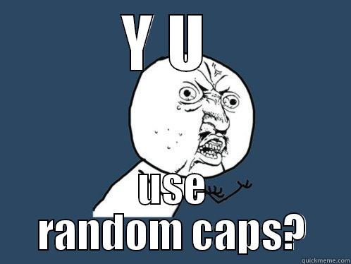 Y U  USE RANDOM CAPS? Y U No