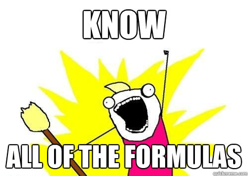 Know ALL OF THE FORMULAS    ALL OF THEM