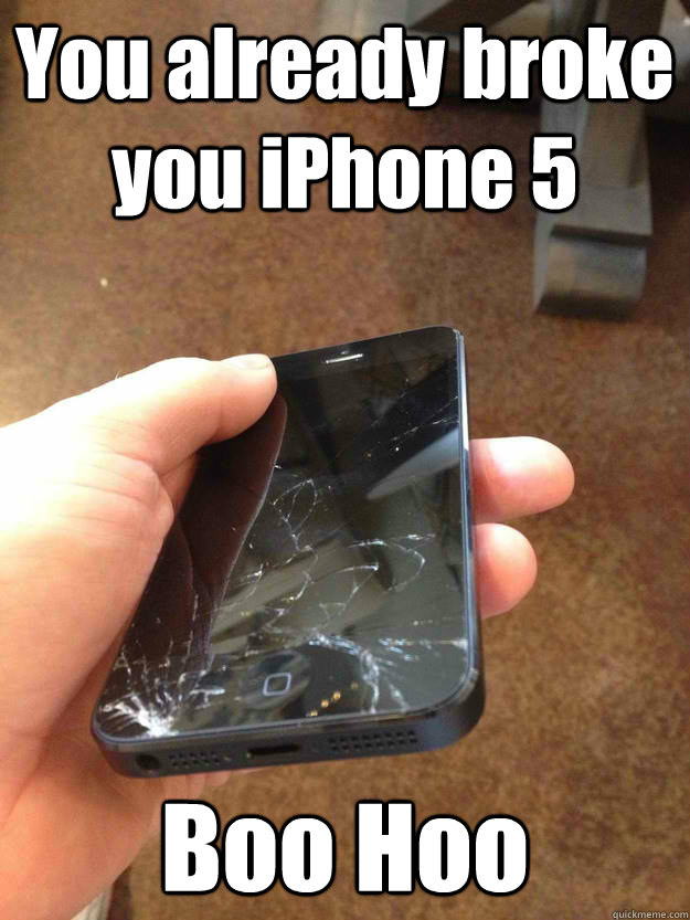 You already broke you iPhone 5 Boo Hoo  