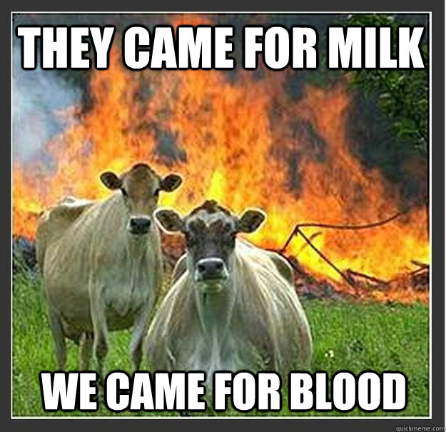 They came for milk We came for blood  Evil cows
