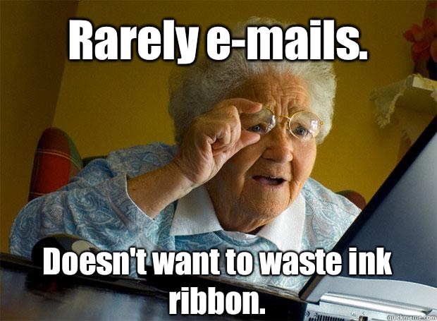 Rarely e-mails. Doesn't want to waste ink ribbon.    Grandma finds the Internet