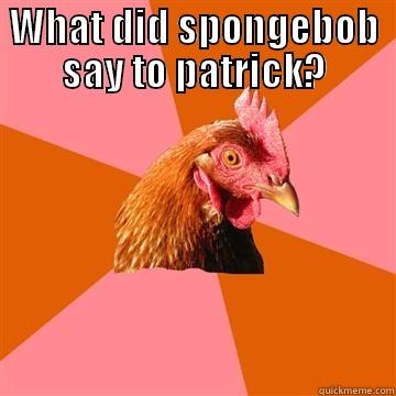 WHAT DID SPONGEBOB SAY TO PATRICK?  Anti-Joke Chicken
