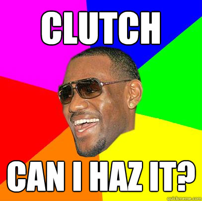 Clutch Can I Haz it?  Lebron James