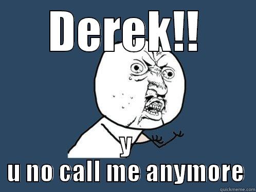 DEREK!! Y U NO CALL ME ANYMORE Y U No