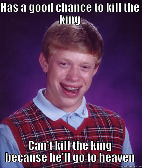 HAS A GOOD CHANCE TO KILL THE KING CAN'T KILL THE KING BECAUSE HE'LL GO TO HEAVEN Bad Luck Brian