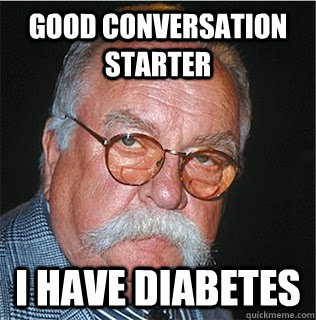 good conversation starter I have diabetes - good conversation starter I have diabetes  Wilford Brimley