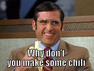  WHY DON'T YOU MAKE SOME CHILI Brick Tamland