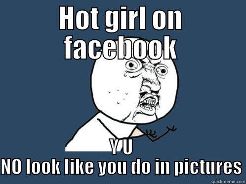 HOT GIRL ON FACEBOOK Y U NO LOOK LIKE YOU DO IN PICTURES Y U No