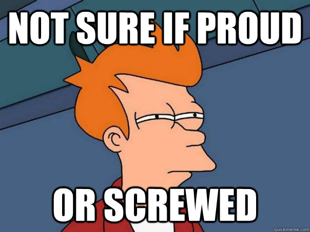 not sure if proud or screwed  Futurama Fry