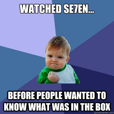 Watched Se7en... Before people wanted to know what was in the box  Success Kid