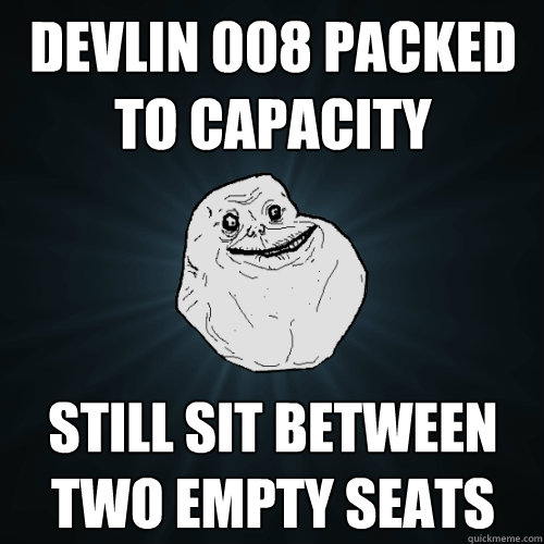 devlin 008 packed to capacity still sit between two empty seats  Forever Alone