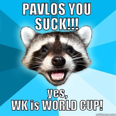 PAVLOS YOU SUCK!!! YES, WK IS WORLD CUP! Lame Pun Coon