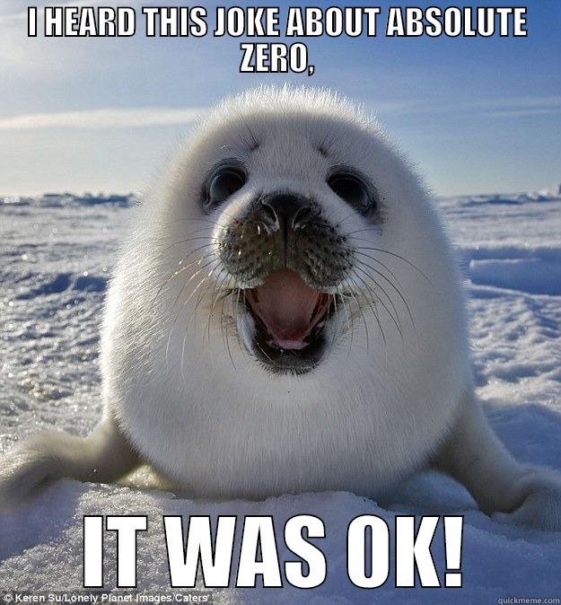 0K FUNNY - I HEARD THIS JOKE ABOUT ABSOLUTE ZERO, IT WAS 0K! Easily Pleased Seal