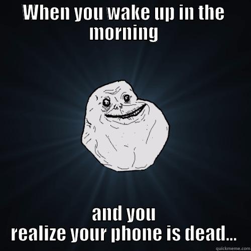 LIFE SUCKS - WHEN YOU WAKE UP IN THE MORNING AND YOU REALIZE YOUR PHONE IS DEAD... Forever Alone