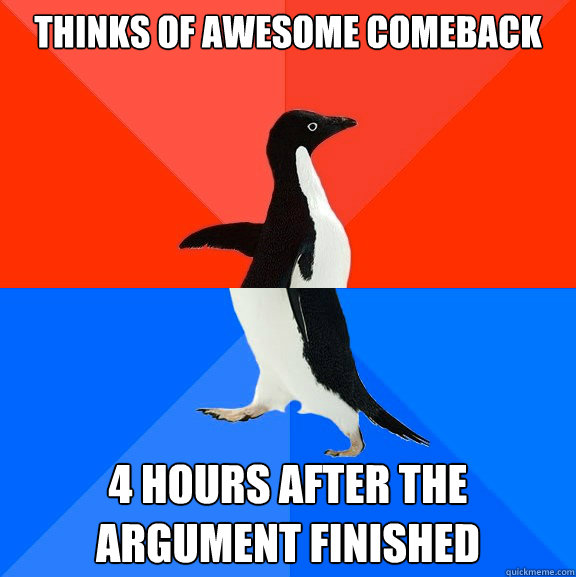 thinks of awesome comeback 4 hours after the argument finished  Socially Awesome Awkward Penguin