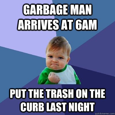 Garbage man arrives at 6am Put the trash on the curb last night  Success Kid