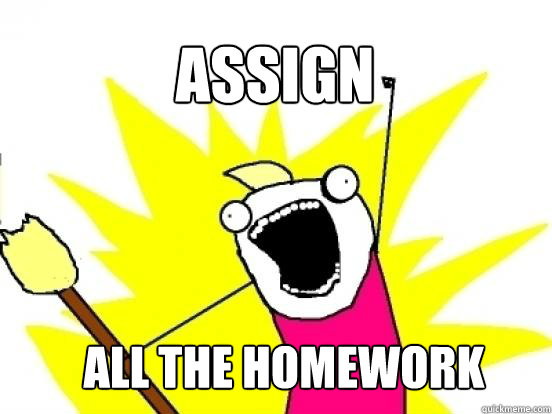 ASSIGN ALL THE HOMEWORK  X All The Things