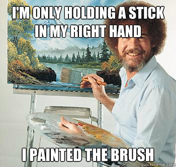 I'm only holding a stick in my right hand I painted the brush  BossRob