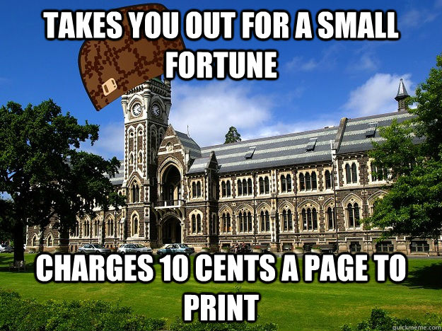 Takes you out for a small fortune Charges 10 cents a page to print  Scumbag University