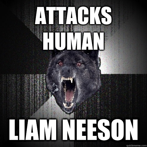 Attacks human Liam Neeson  Insanity Wolf