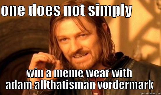 ONE DOES NOT SIMPLY           WIN A MEME WEAR WITH ADAM ALLTHATISMAN VORDERMARK Boromir