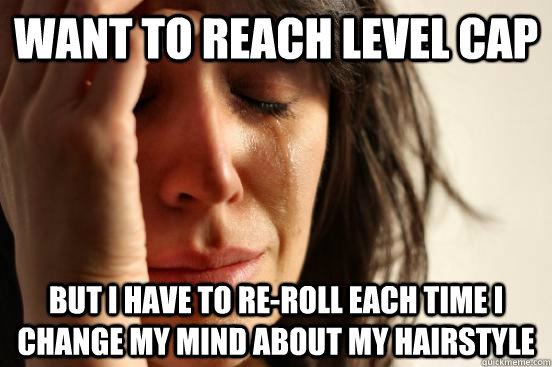 Want to reach level cap But I have to re-roll each time I change my mind about my hairstyle  First World Problems