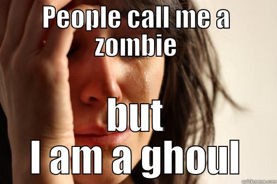 PEOPLE CALL ME A ZOMBIE BUT I AM A GHOUL First World Problems