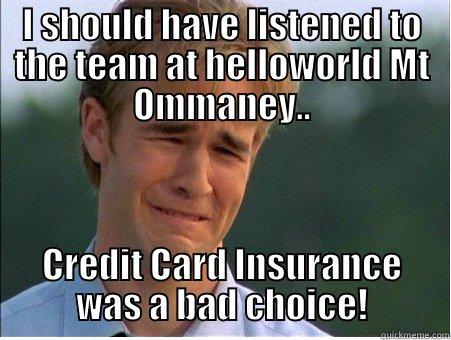 I SHOULD HAVE LISTENED TO THE TEAM AT HELLOWORLD MT OMMANEY.. CREDIT CARD INSURANCE WAS A BAD CHOICE! 1990s Problems