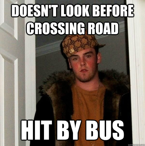 Doesn't look before crossing road hit by bus  Good Guy Scumbag Steve