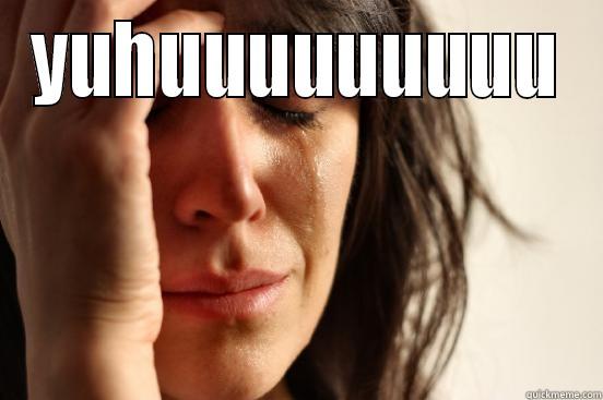 YUHUUUUUUUUU  First World Problems