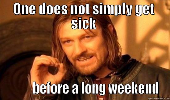 ONE DOES NOT SIMPLY GET SICK           BEFORE A LONG WEEKEND Boromir