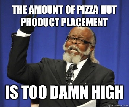 The amount of Pizza Hut product placement is too damn high  Too Damn High