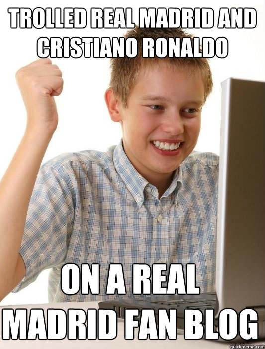 Trolled real madrid and cristiano ronaldo on a real madrid fan blog  First Day on the Internet Kid