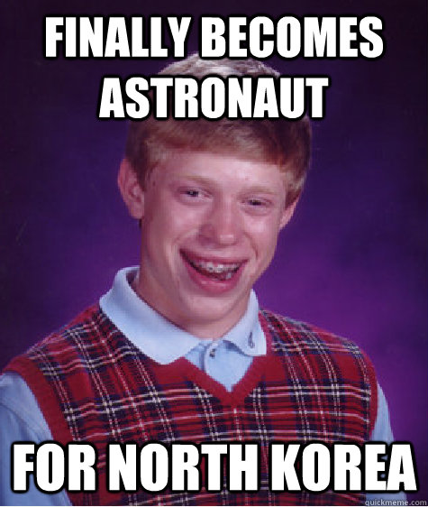 Finally Becomes Astronaut For North Korea  Bad Luck Brian