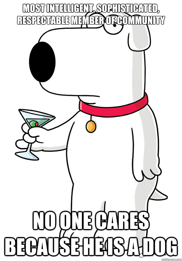 Most intelligent, sophisticated, respectable member of community No one cares because he is a dog - Most intelligent, sophisticated, respectable member of community No one cares because he is a dog  Bad Luck Brian Griffin