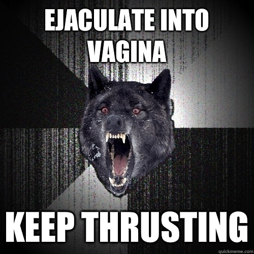 Ejaculate into vagina Keep thrusting  Insanity Wolf