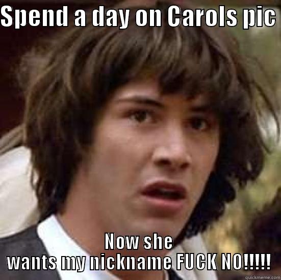 SPEND A DAY ON CAROLS PIC  NOW SHE WANTS MY NICKNAME FUCK NO!!!!! conspiracy keanu